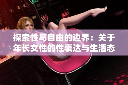 探索性与自由的边界：关于年长女性的性表达与生活态度