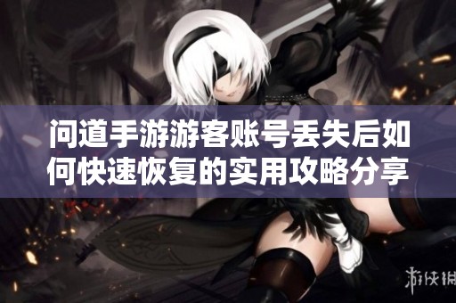 问道手游游客账号丢失后如何快速恢复的实用攻略分享