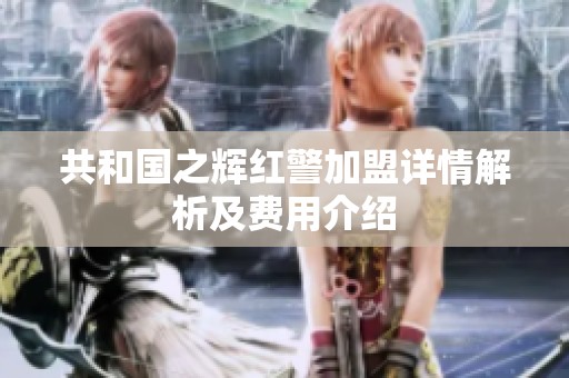 共和国之辉红警加盟详情解析及费用介绍