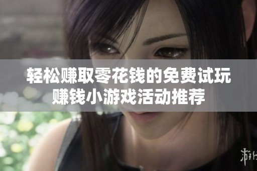 轻松赚取零花钱的免费试玩赚钱小游戏活动推荐