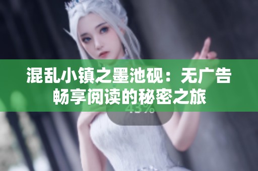 混乱小镇之墨池砚：无广告畅享阅读的秘密之旅