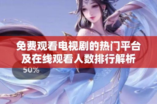 免费观看电视剧的热门平台及在线观看人数排行解析