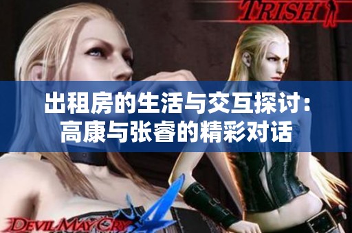 出租房的生活与交互探讨：高康与张睿的精彩对话