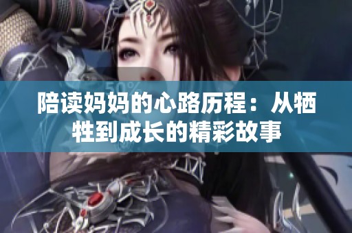 陪读妈妈的心路历程：从牺牲到成长的精彩故事