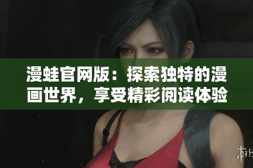 漫蛙官网版：探索独特的漫画世界，享受精彩阅读体验