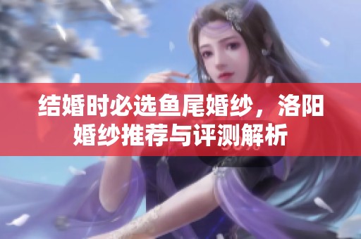 结婚时必选鱼尾婚纱，洛阳婚纱推荐与评测解析