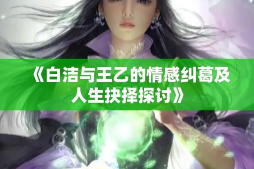 《白洁与王乙的情感纠葛及人生抉择探讨》