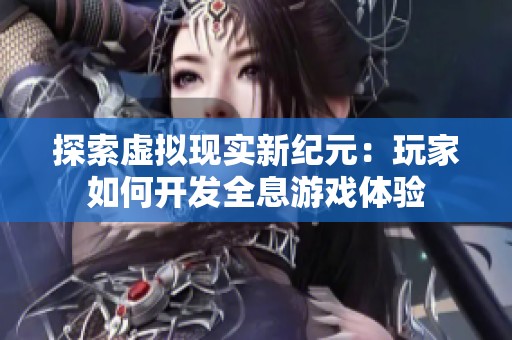 探索虚拟现实新纪元：玩家如何开发全息游戏体验