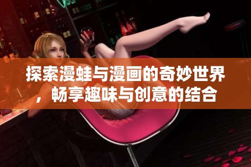 探索漫蛙与漫画的奇妙世界，畅享趣味与创意的结合