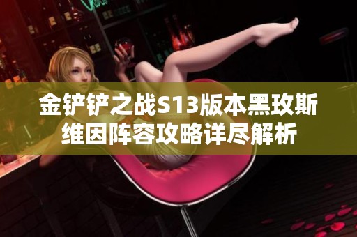 金铲铲之战S13版本黑玫斯维因阵容攻略详尽解析