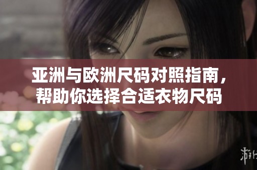亚洲与欧洲尺码对照指南，帮助你选择合适衣物尺码