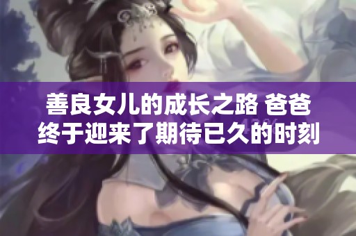 善良女儿的成长之路 爸爸终于迎来了期待已久的时刻