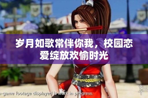 岁月如歌常伴你我，校园恋爱绽放欢愉时光