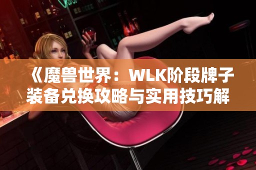 《魔兽世界：WLK阶段牌子装备兑换攻略与实用技巧解析》