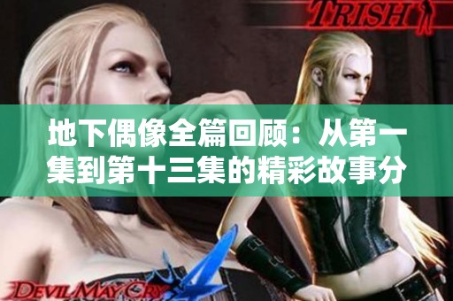 地下偶像全篇回顾：从第一集到第十三集的精彩故事分析