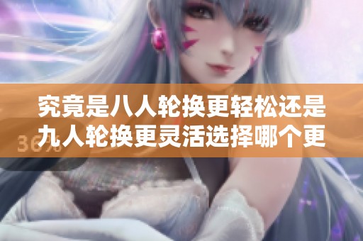 究竟是八人轮换更轻松还是九人轮换更灵活选择哪个更合适