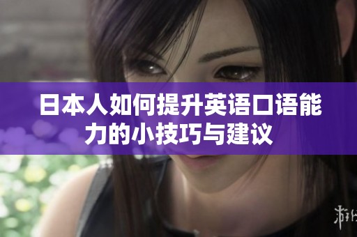 日本人如何提升英语口语能力的小技巧与建议