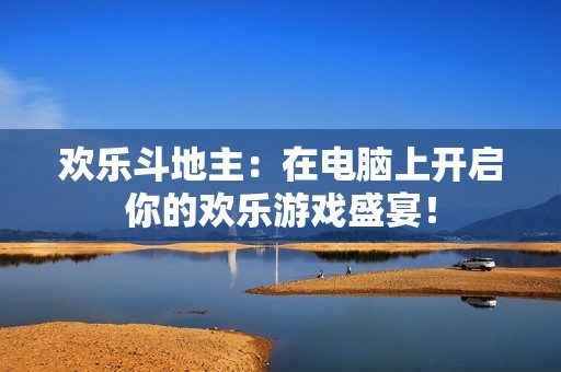 欢乐斗地主：在电脑上开启你的欢乐游戏盛宴！