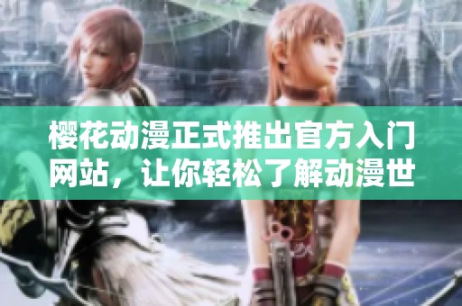 樱花动漫正式推出官方入门网站，让你轻松了解动漫世界