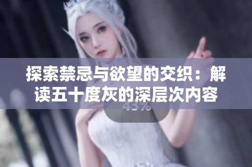 探索禁忌与欲望的交织：解读五十度灰的深层次内容