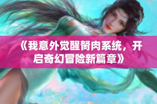 《我意外觉醒胬肉系统，开启奇幻冒险新篇章》