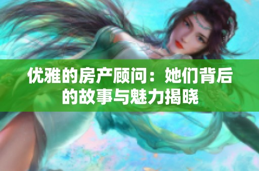 优雅的房产顾问：她们背后的故事与魅力揭晓
