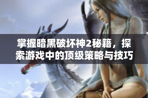 掌握暗黑破坏神2秘籍，探索游戏中的顶级策略与技巧