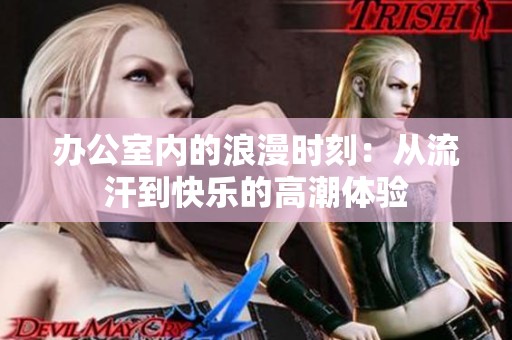 办公室内的浪漫时刻：从流汗到快乐的高潮体验