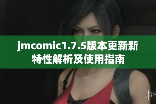 jmcomic1.7.5版本更新新特性解析及使用指南