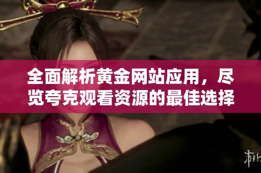 全面解析黄金网站应用，尽览夸克观看资源的最佳选择