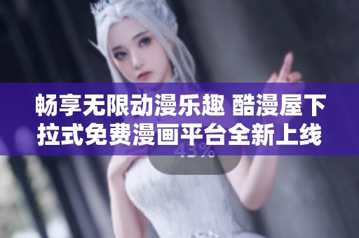 畅享无限动漫乐趣 酷漫屋下拉式免费漫画平台全新上线