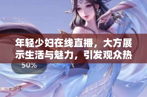 年轻少妇在线直播，大方展示生活与魅力，引发观众热议