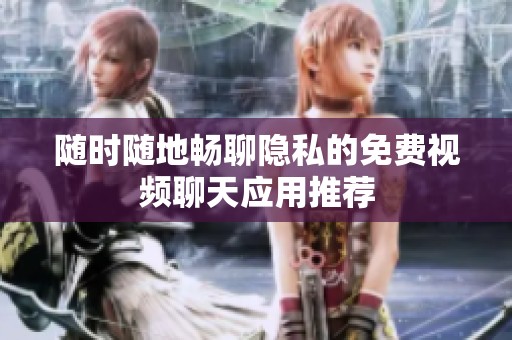 随时随地畅聊隐私的免费视频聊天应用推荐