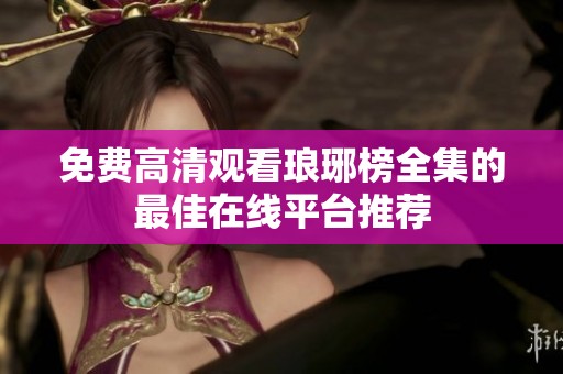 免费高清观看琅琊榜全集的最佳在线平台推荐