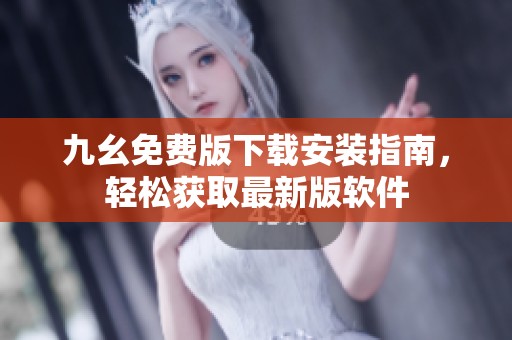 九幺免费版下载安装指南，轻松获取最新版软件