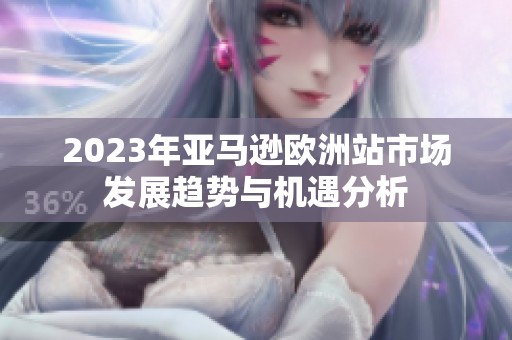 2023年亚马逊欧洲站市场发展趋势与机遇分析