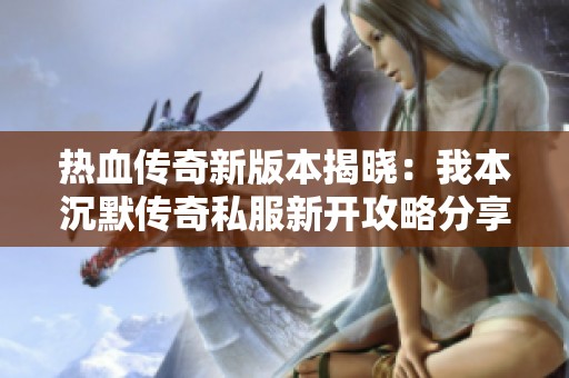 热血传奇新版本揭晓：我本沉默传奇私服新开攻略分享