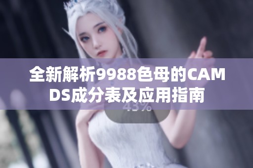 全新解析9988色母的CAMDS成分表及应用指南