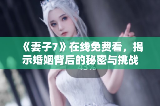 《妻子7》在线免费看，揭示婚姻背后的秘密与挑战