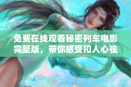 免费在线观看秘密列车电影完整版，带你感受扣人心弦的旅程