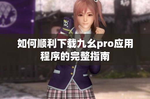 如何顺利下载九幺pro应用程序的完整指南