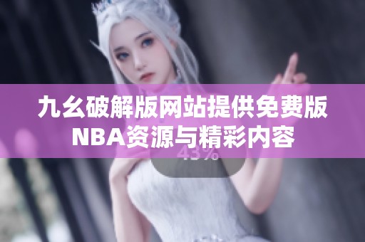 九幺破解版网站提供免费版NBA资源与精彩内容