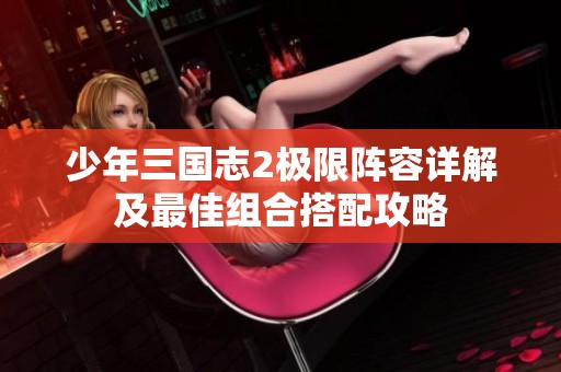 少年三国志2极限阵容详解及最佳组合搭配攻略