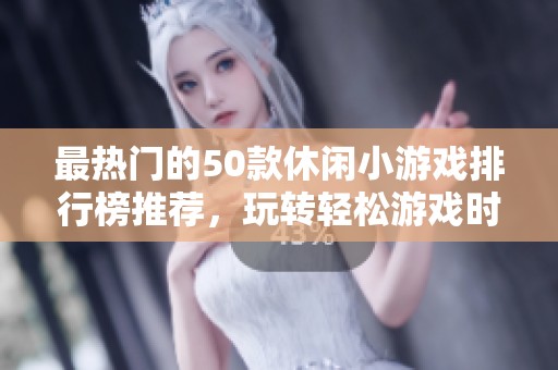 最热门的50款休闲小游戏排行榜推荐，玩转轻松游戏时光