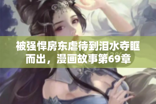 被强悍房东虐待到泪水夺眶而出，漫画故事第69章