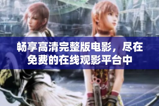 畅享高清完整版电影，尽在免费的在线观影平台中