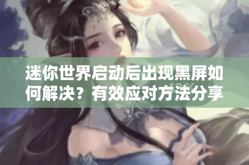 迷你世界启动后出现黑屏如何解决？有效应对方法分享