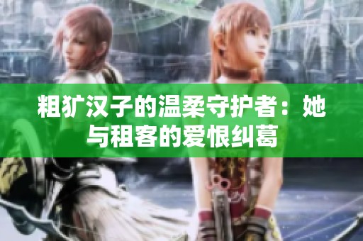 粗犷汉子的温柔守护者：她与租客的爱恨纠葛