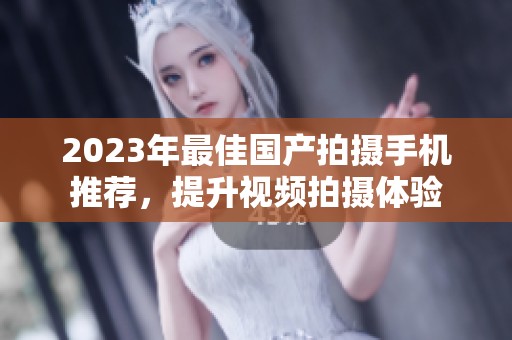 2023年最佳国产拍摄手机推荐，提升视频拍摄体验