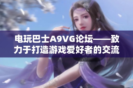 电玩巴士A9VG论坛——致力于打造游戏爱好者的交流与分享平台